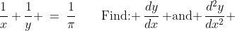\frac{1}{x}+\frac{1}{y} \:=\:\frac{1}{\pi}\qquad\text{Find: }\:\frac{dy}{dx}\,\text{ and }\,\frac{d^2y}{dx^2} 