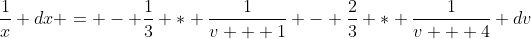 \frac{1}{x} dx = - \frac{1}{3} * \frac{1}{v + 1} - \frac{2}{3} * \frac{1}{v + 4} dv