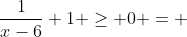 \frac{1}{x-6}+1 \ge 0 = 