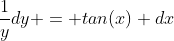 \frac{1}{y}dy = tan(x) dx