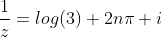 \frac{1}{z}=log(3)+2n\pi i