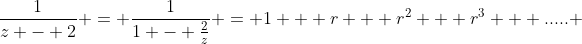 \frac{1}{z - 2} = \frac{1}{1 - \frac{2}{z}} = 1 + r + r^2 + r^3 + ..... 