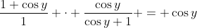 \frac{1+\cos{y}}{1} \cdot \frac{\cos{y}}{\cos{y}+1} = \cos{y}