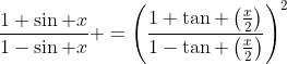 \frac{1+\sin x}{1-\sin x} =\left(\frac{1+\tan \left(\frac{x}{2}\right)}{1-\tan \left(\frac{x}{2}\right)}\right)^2
