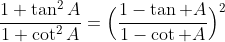 \frac{1+\tan^2A}{1+\cot^2A}=\Big(\frac{1-\tan A}{1-\cot A}\Big)^2