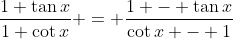 \frac{1+\tan{x}}{1+\cot{x}} = \frac{1 - \tan{x}}{\cot{x} - 1}