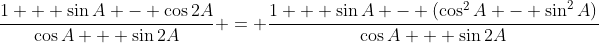 \frac{1 + \sin{A} - \cos{2A}}{\cos{A} + \sin{2A}} = \frac{1 + \sin{A} - (\cos^2{A} - \sin^2{A})}{\cos{A} + \sin{2A}}