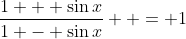 \frac{1 + \sin{x}}{1 - \sin{x}}  = 1