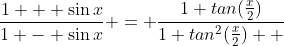 \frac{1 + \sin{x}}{1 - \sin{x}} = \frac{1+tan({\frac{x}{2}})}{1+tan^2({\frac{x}{2}})  }