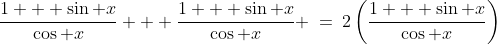 \frac{1 + \sin x}{\cos x} + \frac{1 + \sin x}{\cos x} \:=\:2\left(\frac{1 + \sin x}{\cos x}\right)
