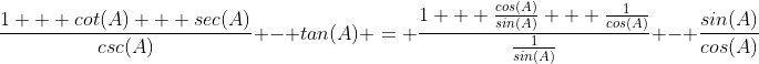 \frac{1 + cot(A) + sec(A)}{csc(A)} - tan(A) = \frac{1 + \frac{cos(A)}{sin(A)} + \frac{1}{cos(A)}}{\frac{1}{sin(A)}} - \frac{sin(A)}{cos(A)}