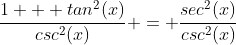 \frac{1 + tan^2(x)}{csc^2(x)} = \frac{sec^2(x)}{csc^2(x)}