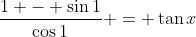 \frac{1 - \sin{1}}{\cos{1}} = \tan{x}