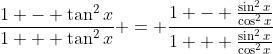 \frac{1 - \tan^2{x}}{1 + \tan^2{x}} = \frac{1 - \frac{\sin^2{x}}{\cos^2{x}}}{1 + \frac{\sin^2{x}}{\cos^2{x}}}