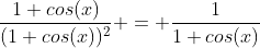 \frac{1+cos(x)}{(1+cos(x))^2} = \frac{1}{1+cos(x)}
