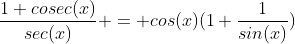 \frac{1+cosec(x)}{sec(x)} = cos(x)(1+\frac{1}{sin(x)})
