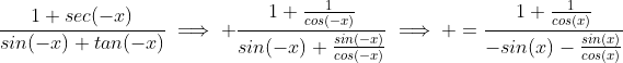 \frac{1+sec(-x)}{sin(-x)+tan(-x)}\implies \frac{1+\frac{1}{cos(-x)}}{sin(-x)+\frac{sin(-x)}{cos(-x)}}\implies =\frac{1+\frac{1}{cos(x)}}{-sin(x)-\frac{sin(x)}{cos(x)}}