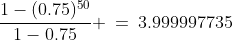 \frac{1-(0.75)^{50}}{1-0.75} \:=\:3.999997735