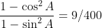 \frac{1-\cos^2A}{1-\sin^2A}=9/400