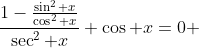 \frac{1-\frac{\sin^2 x}{\cos^2 x}}{\sec^2 x}+\cos x=0 