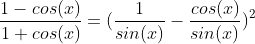 \frac{1-cos(x)}{1+cos(x)}=(\frac{1}{sin(x)}-\frac{cos(x)}{sin(x)})^2