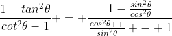 \frac{1-tan^2\theta}{cot^2\theta-1} = \frac{1-\frac{sin^2\theta}{cos^2\theta}}{\frac{cos^2\theta  }{sin^2\theta} - 1}