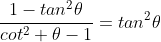 \frac{1-tan^2\theta}{cot^2 \theta-1}=tan^2\theta