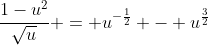 \frac{1-u^2}{\sqrt{u}} = u^{-\frac{1}{2}} - u^{\frac{3}{2}}