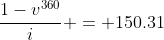 \frac{1-v^{360}}{i} = 150.31