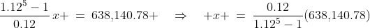 \frac{1.12^5-1}{0.12}\,x \:=\:638,\!140.78 \quad\Rightarrow\quad x \:=\:\frac{0.12}{1.12^5-1}(638,\!140.78)