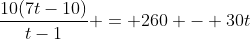 \frac{10(7t-10)}{t-1} = 260 - 30t