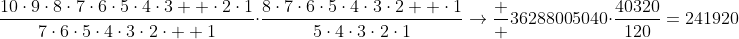 \frac{10\cdot9\cdot8\cdot7\cdot6\cdot5\cdot4\cdot3  \cdot2\cdot1}{7\cdot6\cdot5\cdot4\cdot3\cdot2\cdot  1}\cdot\frac{8\cdot7\cdot6\cdot5\cdot4\cdot3\cdot2  \cdot1}{5\cdot4\cdot3\cdot2\cdot1}\rightarrow\frac  {3628800}{5040}\cdot\frac{40320}{120}=241920