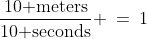 \frac{10\text{ meters}}{10\text{ seconds}} \:=\:1