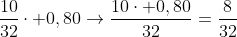 \frac{10}{32}\cdot 0,80\rightarrow\frac{10\cdot 0,80}{32}=\frac{8}{32}