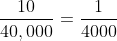 \frac{10}{40,000}=\frac{1}{4000}