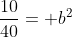 \frac{10}{40}= b^2