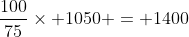 \frac{100}{75}\times 1050 = 1400