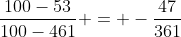 \frac{100-53}{100-461} = -\frac{47}{361}