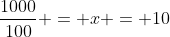 \frac{1000}{100} = x = 10