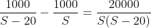 \frac{1000}{S-20}-\frac{1000}{S}=\frac{20000}{S(S-20)}