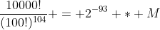\frac{10000!}{(100!)^{104}} = 2^{-93} * M