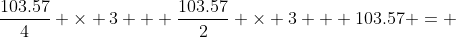 \frac{103.57}{4} \times 3 + \frac{103.57}{2} \times 3 + 103.57 = 