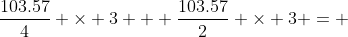 \frac{103.57}{4} \times 3 + \frac{103.57}{2} \times 3 = 