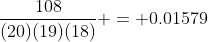 \frac{108}{(20)(19)(18)} = 0.01579