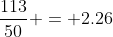 \frac{113}{50} = 2.26