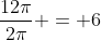 \frac{12\pi}{2\pi} = 6