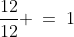 \frac{12}{12} \:=\:1