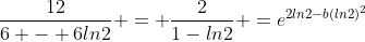 \frac{12}{6 - 6ln2} = \frac{2}{1-ln2} =e^{2ln2-b(ln2)^2}
