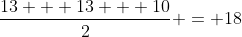 \frac{13 + 13 + 10}{2} = 18