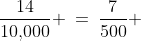 \frac{14}{10,\!000} \:=\:\frac{7}{500} 